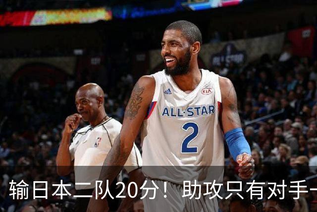 输日本二队20分！助攻只有对手一半，中国男篮还有救吗？