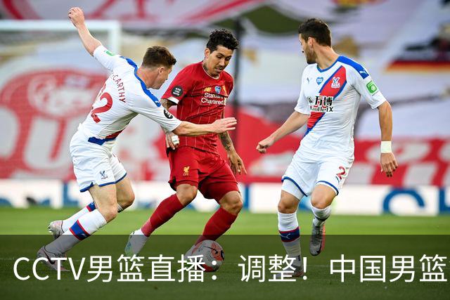 CCTV男篮直播：调整！中国男篮铜牌赛不容有失，日本男篮难度不小